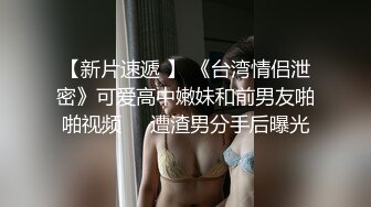 【新片速遞 】 《台湾情侣泄密》可爱高中嫩妹和前男友啪啪视频❤️遭渣男分手后曝光