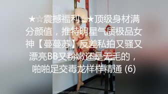 ★☆震撼福利☆★顶级身材满分颜值，推特明星气质极品女神【蔓蔓苏】反差私拍又骚又漂亮BB又粉嫩还是无毛的，啪啪足交毒龙样样精通 (6)