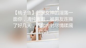 【桃子鱼】邻家女神的淫荡一面你，清纯害羞，被男友连操了好几天，无套内射尽情蹂躏 (10)