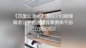 《百度云泄密》清纯少妇被绿帽老公下药迷翻找单男来干自己在旁边拍2