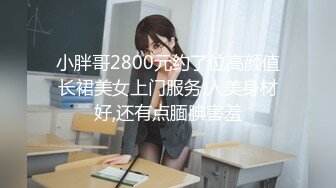 小胖哥2800元约了位高颜值长裙美女上门服务,人美身材好,还有点腼腆害羞