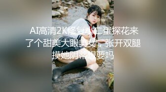  AI高清2K修复小二蛋探花来了个甜美大眼美女，张开双腿摸她阴蒂想要吗