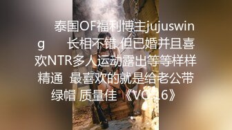 ❤️泰国OF福利博主jujuswing❤️ 长相不错 但已婚并且喜欢NTR多人运动露出等等样样精通  最喜欢的就是给老公带绿帽 质量佳 《VO.16》