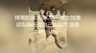 精東影業 JDBC065 美女按摩師為錢出賣自己的騷穴 張雅婷(小捷)