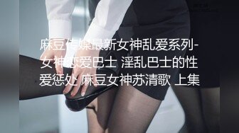 麻豆传媒最新女神乱爱系列-女神恋爱巴士 淫乱巴士的性爱惩处 麻豆女神苏清歌 上集