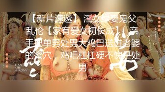 【新片速遞】 淫女绿妻鬼父乱伦【家有爱女初长成】✅亲手把单男处男大鸡巴送进老婆的蜜穴，鸡吧杠杠硬不愧是处男