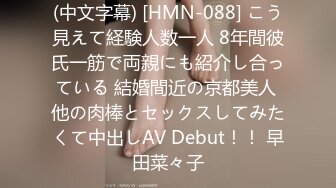 (中文字幕) [HMN-088] こう見えて経験人数一人 8年間彼氏一筋で両親にも紹介し合っている 結婚間近の京都美人 他の肉棒とセックスしてみたくて中出しAV Debut！！ 早田菜々子