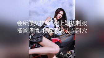 会所操女技师  穿上短裙制服撸管调情  摸屁股镜头前掰穴