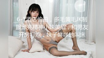 6-1酒店偷拍，多毛黄毛JK制服漂亮精神小妹美眉，和男友开房打炮，妹子咩咩地叫床