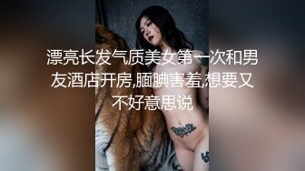 漂亮长发气质美女第一次和男友酒店开房,腼腆害羞,想要又不好意思说