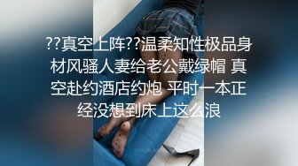 ??真空上阵??温柔知性极品身材风骚人妻给老公戴绿帽 真空赴约酒店约炮 平时一本正经没想到床上这么浪