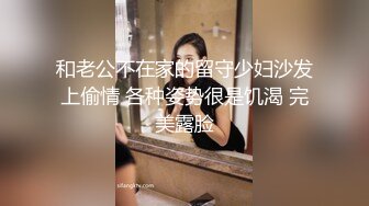 和老公不在家的留守少妇沙发上偷情 各种姿势很是饥渴 完美露脸