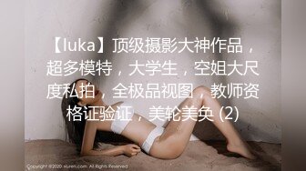 【luka】顶级摄影大神作品，超多模特，大学生，空姐大尺度私拍，全极品视图，教师资格证验证，美轮美奂 (2)