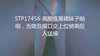 STP17456 高颜值黑裙妹子啪啪，舌吻互摸口交上位骑乘后入猛操