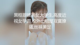 黑框眼镜美女大学生,高度近视女学霸,校外出租屋寂寞撩骚,丝袜美足