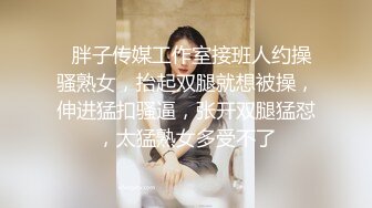   胖子传媒工作室接班人约操骚熟女，抬起双腿就想被操，伸进猛扣骚逼，张开双腿猛怼，太猛熟女多受不了