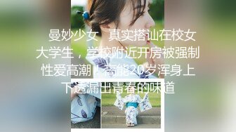 ✿曼妙少女✿真实搭讪在校女大学生，学校附近开房被强制性爱高潮！高能20岁浑身上下透漏出青春的味道