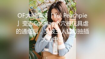 OF大眼萌妹「Yui Peachpie」变态Cosplay小穴被玩具虐的通红后，又被主人猛烈抽插大量中出