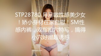 STP28780 月月嗷性感美少女！娇小身材在家自慰！SM性感内裤，双指扣穴特写，搞得小穴好湿超诱惑