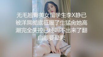 无毛翘臀美女留学生李X静已被洋屌彻底征服了生猛肏她高潮完全失控已经叫不出来了翻白眼要晕厥