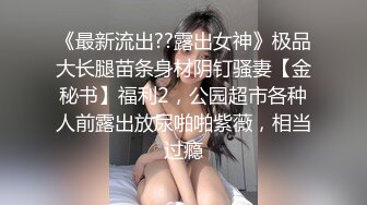 《最新流出??露出女神》极品大长腿苗条身材阴钉骚妻【金秘书】福利2，公园超市各种人前露出放尿啪啪紫薇，相当过瘾