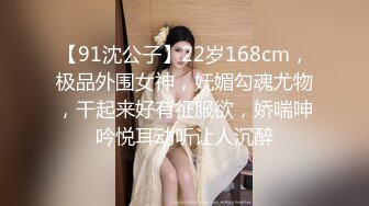 【91沈公子】22岁168cm，极品外围女神，妩媚勾魂尤物，干起来好有征服欲，娇喘呻吟悦耳动听让人沉醉