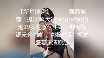 【新片速遞】 ⚫️⚫️强烈推荐！撩妹91大神tangbohu约炮19岁花季学生妹，剃毛轻调无套啪啪，清晰对话，视觉盛宴超清原版