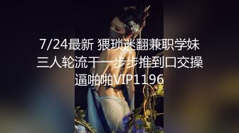 7/24最新 猥琐迷翻兼职学妹三人轮流干一步步推到口交操逼啪啪VIP1196