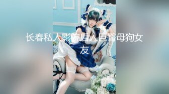 长春私人影院后入巨臀母狗女友