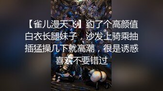 【雀儿漫天飞】约了个高颜值白衣长腿妹子，沙发上骑乘抽插猛操几下就高潮，很是诱惑喜欢不要错过