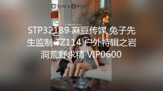 STP32189 麻豆传媒 兔子先生监制 TZ114 户外特辑之岩洞荒野求精 VIP0600