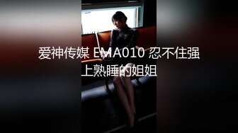 爱神传媒 EMA010 忍不住强上熟睡的姐姐