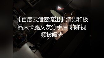 【百度云泄密流出】渣男和极品大长腿女友分手后 啪啪视频被曝光