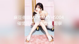 麻豆傳媒MKY MKYHS004 催情民宿 新人女優 周寧