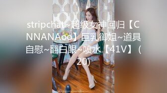 stripchat~超级女神回归【CNNANAoo】巨乳御姐~道具自慰~翻白眼~喷水【41V】 (20)