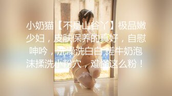 小奶猫【不是山谷丫】极品嫩少妇，皮肤保养的真好，自慰呻吟，洗澡洗白白 搓牛奶泡沫揉洗小粉穴，难怪这么粉！