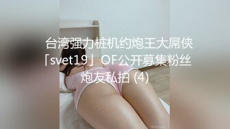 ✨台湾强力桩机约炮王大屌侠「svet19」OF公开募集粉丝炮友私拍 (4)