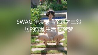 SWAG 年度最强企划之三邻居的淫乱生活 吴梦梦