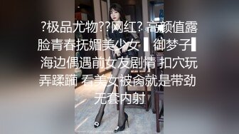 ?极品尤物??网红? 高颜值露脸青春抚媚美少女 ▌御梦子▌海边偶遇前女友剧情 扣穴玩弄蹂躏 看美女被肏就是带劲 无套内射