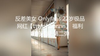 反差美女 Onlyfans 22岁极品网红【tttyphoonnn】 福利啪啪视频 第二弹