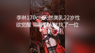  李琳170cm天然美乳22岁性欲觉醒 需要男人就找了一位给她