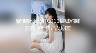 蜜桃影像EMTC011同城约啪竟然操到自己女朋友