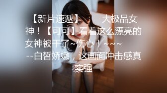 【新片速遞】✨✨✨大极品女神！【可可】看着这么漂亮的女神被干了~伤心！~~~✨✨✨--白皙娇嫩，这画面冲击感真实强