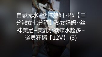 自录无水~丝袜熟妇~P5【三分淑女七分骚】熟女妈妈~丝袜美足~美乳小蝴蝶水超多~道具狂插【12V】 (3)