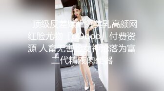 ✨顶级反差婊童颜美乳高颜网红脸尤物「oOooo」付费资源 人畜无害脸女神沦落为富二代精液肉便器