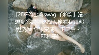 [2DF2]台湾swag『米欧』沒想到邻居突然闯入偷看我跟邦妮洗澡 结果变成一王二后 - [BT种子]