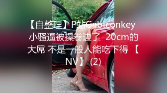 【自整理】P站Gabiconkey  小骚逼被操卷边了  20cm的大屌 不是一般人能吃下得 【NV】 (2)