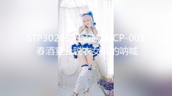 STP30269 狂点映像 CP-001 春酒宴会脱衣女郎的呐喊