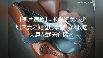 【新片速遞】  长发貌美小少妇夫妻之间过房事骚气深喉吃大屌花式无套插穴