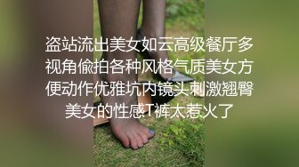 盗站流出美女如云高级餐厅多视角偸拍各种风格气质美女方便动作优雅坑内镜头刺激翘臀美女的性感T裤太惹火了